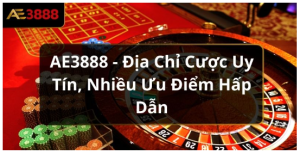 AE3888 - Địa Chỉ Cược Uy Tín, Nhiều Ưu Điểm Hấp Dẫn